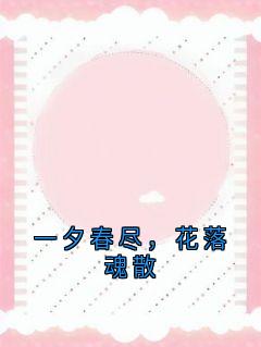 老书虫看了N遍的一夕春尽，花落魂散最新章节