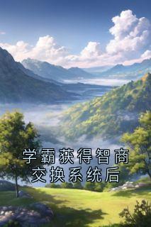 热门小说学霸获得智商交换系统后完整版全文阅读