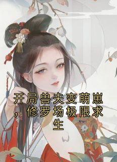 佚名的小说开局兽夫变萌崽，修罗场极限求生全文阅读