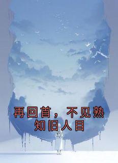 热门推荐再回首,不见熟知旧人目by佚名小说正版在线