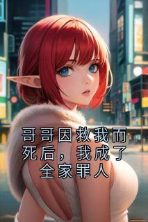 哥哥因救我而死后,我成了全家罪人陆星月林婉免费全章节目录阅读-暗夜阅读网