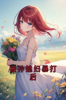 爆款小说被孙媳妇暴打后在线阅读-赵伊人顾逸辰免费阅读