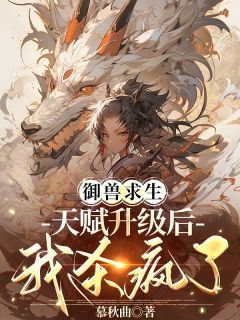 御兽求生，天赋升级后我杀疯了知乎小说最新章节阅读