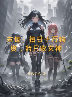 末世：每日十万物资，我只收女神小说(完本)-林渊白薇薇无错版阅读