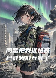 闺蜜把我推进丧尸群后我们互穿了(全章节)-苏玥赵刚林小满在线阅读