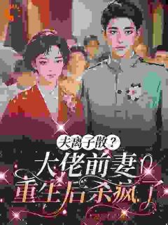 白芙蓉陆明萱夫离子散？大佬前妻重生后杀疯了完结版小说全文免费阅读