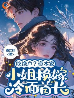 (精品)吃绝户？资本家小姐换嫁冷面首长小说