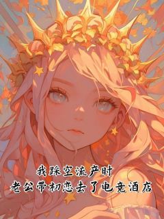 我踩空流产时，老公带初恋去了电竞酒店(新书)大结局在线阅读
