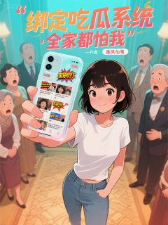 全本资源在线阅读绑定吃瓜系统，全家都怕我沈月月沈修然王雅芝