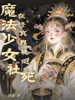 优质新书魔法少女在修真界被迫社死最新章节小说全文阅读