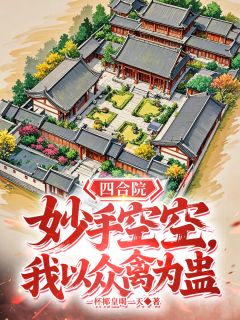 完整版四合院：妙手空空，我以众禽为蛊李平安易中海小说免费在线阅读