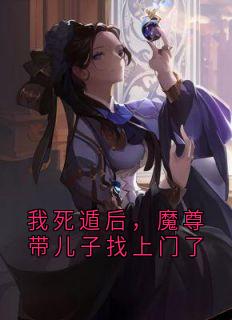 我死遁后，魔尊带儿子找上门了（全本）容歧阿芙完整章节列表免费阅读