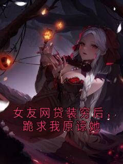 热门小说女友网贷装穷后，跪求我原谅她完整版全文阅读