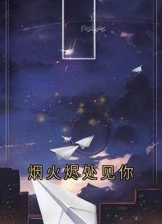 好看的烟火烬处见你小说-烟火烬处见你最新章节阅读