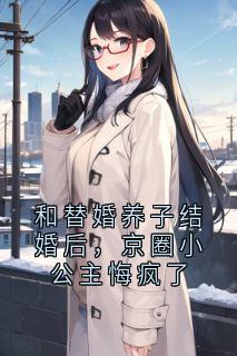 和替婚养子结婚后，京圈小公主悔疯了全文目录-秦辰江嘉柔小说无弹窗阅读