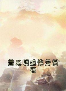 主人公盛惟芳萧既明在线免费试读萧既明盛惟芳贺锦最新章节列表