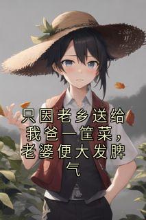 佚名写的小说只因老乡送给我爸一筐菜，老婆便大发脾气闵秋荣冯志明黎伟兆全文阅读