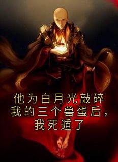 他为白月光敲碎我的三个兽蛋后，我死遁了(许清羽傅璟洲)全文完整版阅读