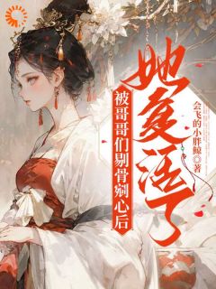 被哥哥们剔骨剜心后，她复活了管宁管绪全章节目录免费阅读