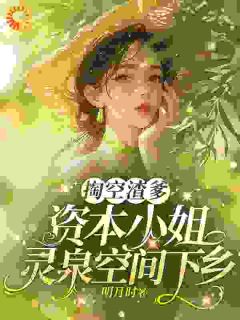 百度贴吧小说掏空渣爹，资本小姐灵泉空间下乡，主角林意欢厉战全文免费