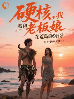【硬核，我和老板娘在荒岛的日常】小说在线阅读-硬核，我和老板娘在荒岛的日常免费版目录阅读全文