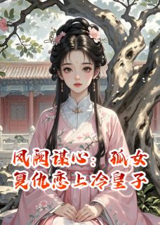 凤阙谋心：孤女复仇恋上冷皇子苏明鸢萧景珩楚怀瑾小说_凤阙谋心：孤女复仇恋上冷皇子完结版阅读-暗夜阅读网