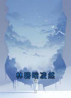 林碧晗凌然顾思明林碧晗凌然-小说未删减阅读-暗夜阅读网
