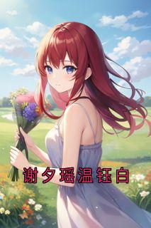 温钰白谢夕瑶小说谢夕瑶温钰白免费阅读-暗夜阅读网