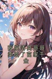 我把清高哥哥卖给了富家千金小说主角是江舒月林浅陆芊芊全文完整版阅读