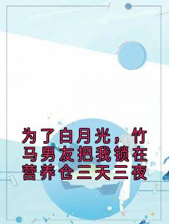 为了白月光，竹马男友把我锁在营养仓三天三夜陆景珩渺渺免费阅读-为了白月光，竹马男友把我锁在营养仓三天三夜陆景珩小说-暗夜阅读网