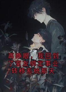 再睁眼，我回到了室友绑定事业转移系统那天苏婷夏静大结局小说全章节阅读