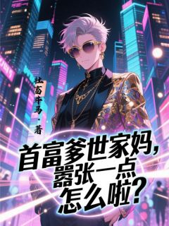 首富爹世家妈，嚣张一点怎么啦？by社畜牛马(王聪聪杨蜜王硕)未删节免费阅读