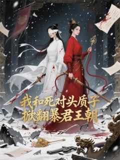 抖音我和死对头质子掀翻暴君王朝小说章节阅读