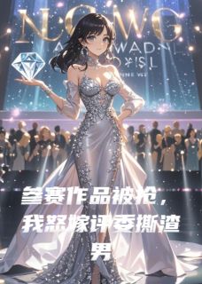 参赛作品被抢,我怒嫁评委撕渣男小说(完结版)-高雪薇傅承轩林致远在线阅读