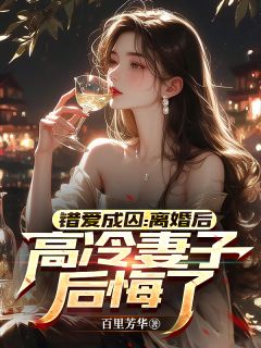 错爱成囚：离婚后高冷妻子后悔了韩林林绾免费阅读-错爱成囚：离婚后高冷妻子后悔了百里芳华小说