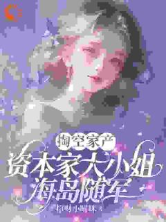 热门推荐掏空家产，资本家大小姐海岛随军by招财小喵咪小说正版在线