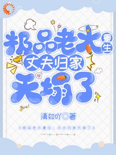 值得熬夜看完的极品老太重生：丈夫归家天塌了小说阅读
