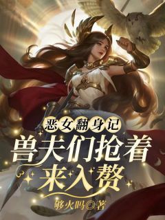 高质量小说恶女翻身记?兽夫们抢着来入赘在线试读-暗夜阅读网