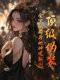 顶级伪装，全京城都为她神魂颠倒小说全章节目录阅读BY荼蘼无欢完结版阅读