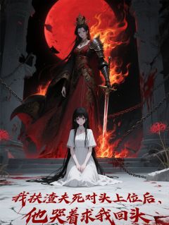 (精品)扶渣夫死对头上位，他哭着求复合小说