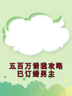 五百万诱我攻略已订婚男主大结局阅读 沈折星苏禾小说在线章节