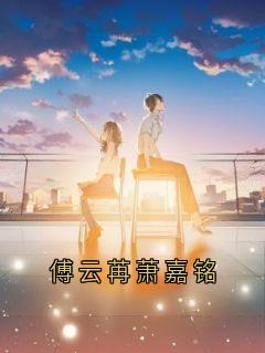 爆款热文傅云苒萧嘉铭在线阅读-傅云苒萧嘉铭全章节列表