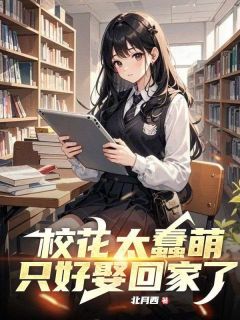 抖音校花太蠢萌，只好娶回家了小说章节阅读