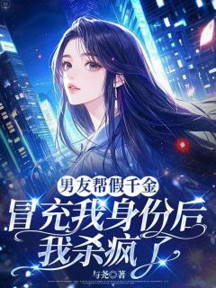 男友帮假千金冒充我身份后，我杀疯了未删减阅读