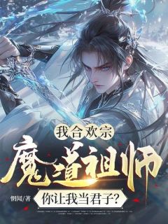 我合欢宗魔道祖师，你让我当君子？(新书)大结局在线阅读