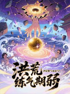 洪荒：练气期弱？鸿蒙紫气也是气by喔厉不厉害(苏尘鸿钧)未删节免费阅读