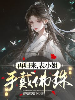 再归来，表小姐手戴佛珠（全本）苍南瑹柳芳林柳千郗完整章节列表免费阅读