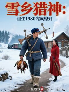 雪乡猎神：重生1980宠疯媳妇小说(完整版)-撒大斌赵红梅章节阅读