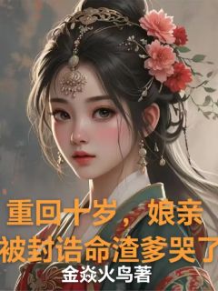 叶青萝陆阮阮卿卿完整版重回十岁，娘亲被封诰命渣爹哭了全文最新阅读