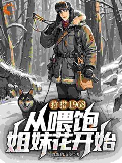 狩猎1968，从喂饱姐妹花开始全本小说（狩猎1968，从喂饱姐妹花开始）全文阅读